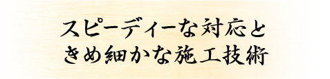 スピーディーな対応ときめ細かな施工技術