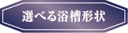 選べる浴槽形状